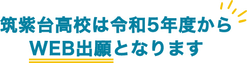 筑紫台高校は令和5年度からWEB出願となります